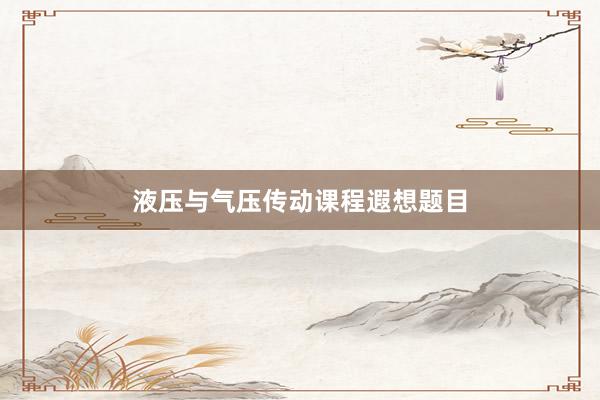 液压与气压传动课程遐想题目