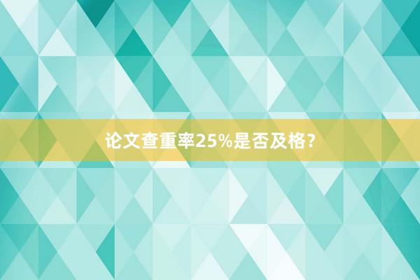 论文查重率25%是否及格？