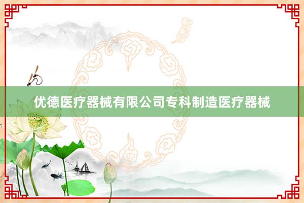 优德医疗器械有限公司专科制造医疗器械